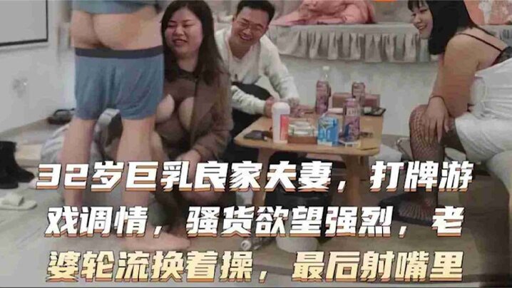 32岁巨的乳良家换妻系列打牌游戏调情骚货欲望强烈老婆轮流