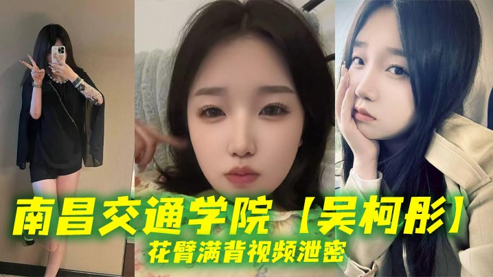 南昌交通学院吴柯彤花臂满背视频泄密母狗样骚贱无底线她刺青满背浪叫到嗓子撕裂