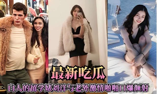 最新吃瓜，白人的留学美女刘洋与老外激情啪口爆颜射