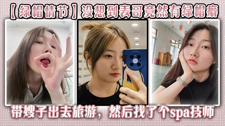 【绿帽情节】没想到表哥竟然有绿帽癖，带嫂子出去旅游，然后找了个spa技师_在酒店玩了嫂子