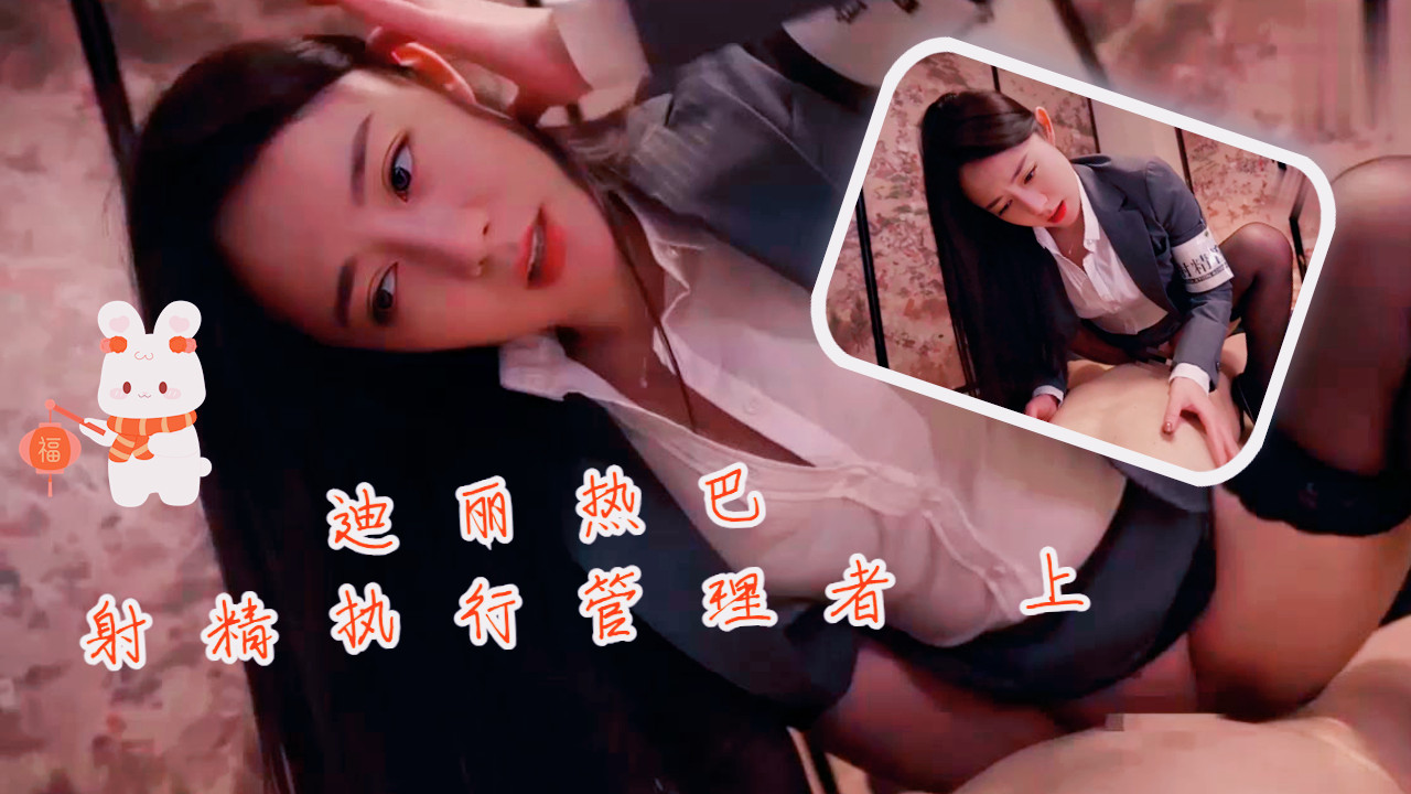 迪丽热巴射精执行管理者 上