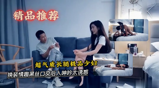 超气质长腿极品少妇，有说有笑对白精彩，换装情趣黑丝口交后入呻吟太诱惑-探花